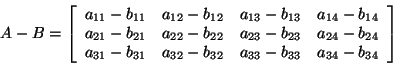 \begin{displaymath}
A - B = \left[ {{\begin{array}{*{20}c}
{a_{11} - b_{11} } \...
...
\hfill & {a_{34} - b_{34} } \hfill \\
\end{array} }} \right]
\end{displaymath}