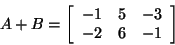 \begin{displaymath}
A + B = \left[ {{\begin{array}{*{20}c}
{ - 1} \hfill & 5 \h...
...} \hfill & 6 \hfill & { - 1} \hfill \\
\end{array} }} \right]
\end{displaymath}