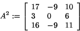 \begin{displaymath}
A^2: = \left[ {{\begin{array}{*{20}c}
{17} \hfill & { - 9} ...
...hfill & { - 9} \hfill & {11} \hfill \\
\end{array} }} \right]
\end{displaymath}