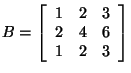 $B = \left[ {{\begin{array}{*{20}c}
1 \hfill & 2 \hfill & 3 \hfill \\
2 \hfil...
...hfill & 6 \hfill \\
1 \hfill & 2 \hfill & 3 \hfill \\
\end{array} }} \right]$