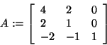 \begin{displaymath}
A: = \left[ {{\begin{array}{*{20}c}
4 \hfill & 2 \hfill & 0...
...} \hfill & { - 1} \hfill & 1 \hfill \\
\end{array} }} \right]
\end{displaymath}