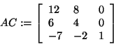 \begin{displaymath}
AC: = \left[ {{\begin{array}{*{20}c}
{12} \hfill & 8 \hfill...
...} \hfill & { - 2} \hfill & 1 \hfill \\
\end{array} }} \right]
\end{displaymath}