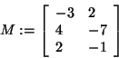 \begin{displaymath}
M: = \left[ {{\begin{array}{*{20}c}
{ - 3} \hfill & 2 \hfil...
...hfill \\
2 \hfill & { - 1} \hfill \\
\end{array} }} \right]
\end{displaymath}