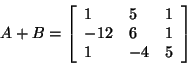 \begin{displaymath}
A + B = \left[ {{\begin{array}{*{20}c}
1 \hfill & 5 \hfill ...
...1 \hfill & { - 4} \hfill & 5 \hfill \\
\end{array} }} \right]
\end{displaymath}