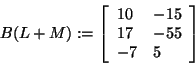 \begin{displaymath}
B(L + M): = \left[ {{\begin{array}{*{20}c}
{10} \hfill & { ...
...hfill \\
{ - 7} \hfill & 5 \hfill \\
\end{array} }} \right]
\end{displaymath}