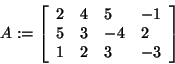 \begin{displaymath}
A: = \left[ {{\begin{array}{*{20}c}
2 \hfill & 4 \hfill & 5...
...2 \hfill & 3 \hfill & { - 3} \hfill \\
\end{array} }} \right]
\end{displaymath}