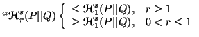 $ ^\alpha {\ensuremath{\boldsymbol{\mathscr{H}}}}^s_r(P\vert\vert Q)\left\{\begi......ldsymbol{\mathscr{H}}}}^s_1(P\vert\vert Q), &0<r \leq 1\end{array}\right.$