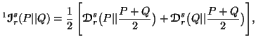 $\displaystyle ^1{\ensuremath{\boldsymbol{\mathscr{I}}}}^s_r(P\vert\vert Q)= {1\......uremath{\boldsymbol{\mathscr{D}}}}^s_r\big( Q\vert\vert{P+Q\over2}\big)\Bigg],$