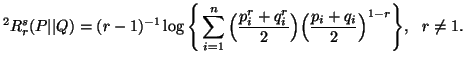 $\displaystyle ^2R^s_r(P\vert\vert Q)=(r-1)^{-1}\log\Bigg\{ \sum_{i=1}^n{\Big({p^r_i+q^r_i\over 2}\Big) \Big( {p_i+q_i\over 2}\Big)^{1-r}}\Bigg\},\ \ r\neq 1.$