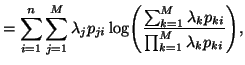 $\displaystyle = \sum_{i=1}^n{\sum_{j=1}^M{\lambda_jp_{ji}\log\Biggl({\sum_{k=1}^M{\lambda_kp_{ki}}\over\prod_{k=1}^M{ \lambda_k p_{ki} } }\Biggr) }},$