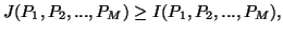 $\displaystyle J(P_1,P_2,...,P_M)\geq I(P_1,P_2,...,P_M),$