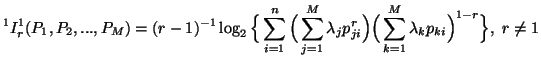 $\displaystyle ^1 I^1_r(P_1,P_2,...,P_M)= (r-1)^{-1}\log_2 \Big\{\sum_{i=1}^n{......^r_{ji}}\Big) \Big(\sum_{k=1}^M{\lambda_k p_{ki}}\Big)^{1-r}}\Big\},\ r\neq 1$