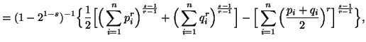 $\displaystyle = (1-2^{1-s})^{-1}\Big\{ {1\over 2} \Big[ \Big( \sum_{i=1}^n{p^r......g] -\Big[\sum_{i=1}^n{\Big({p_i+q_i\over 2}\Big)^r}\Big]^{s-1\over r-1}\Big\},$