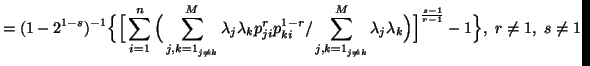 $\displaystyle =(1-2^{1-s})^{-1}\Big\{\Big[ \sum_{i=1}^n{\Big(\sum_{{j,k=1}_......}}^M{\lambda_j\lambda_k}}\Big)\Big]^{s-1\over r-1}-1\Big\},\r\neq 1,\ s\neq 1$