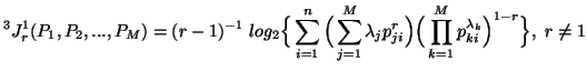 $\displaystyle ^3J^1_r(P_1,P_2,...,P_M)=(r-1)^{-1}\,\,log_2\Big\{\sum_{i=1}^......ji}}\Big)\Big(\prod_{k=1}^M{p^{\lambda_k}_{ki}}\Big)^{1-r}}\Big\}, \ r\neq1$