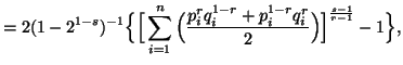 $\displaystyle = 2(1-2^{1-s})^{-1}\Big\{\Big[\sum_{i=1}^n{\Big({p^r_iq^{1-r}_i+p^{1-r}_iq^r_i\over2}\Big)} \Big]^{s-1\over r-1}-1\Big\},$