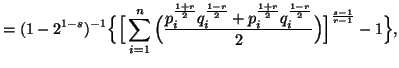 $\displaystyle = (1-2^{1-s})^{-1}\Big\{ \Big[ \sum_{i=1}^n{ \Big( {p^{1+r\over2......+ p^{1+r\over 2}_i q^{1-r\over 2}_i\over 2}\Big)}\Big]^{s-1\over r-1}-1\Big\},$