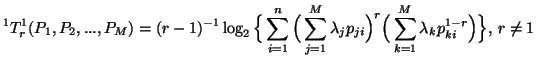 $\displaystyle ^1T^1_r(P_1,P_2,...,P_M)=(r-1)^{-1}\log_2\Big\{\sum_{i=1}^n{\Big(......_{ji}}\Big)^r\Big(\sum_{k=1}^M{\lambda_kp^{1-r}_{ki}}\Big)}\Big\}, \, r\neq 1$