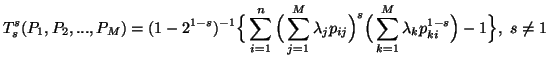 $\displaystyle T^s_s(P_1,P_2,...,P_M)=(1-2^{1-s})^{-1}\Big\{\sum_{i=1}^n{ \Big......ij}}\Big)^s\Big(\sum_{k=1}^M{\lambda_k p^{1-s}_{ki}}\Big)}-1\Big\},\ s\neq1$