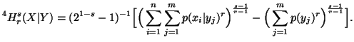 $\displaystyle ^4H^s_r(X\vert Y)=(2^{1-s}-1)^{-1}\Big[\Big(\sum_{i=1}^n{\sum_{j=......g)^{\frac{s-1}{r-1}}-\Big(\sum_{j=1}^m{p(y_j)^r}\Big)^{\frac{s-1}{r-1}}\Big]}.$