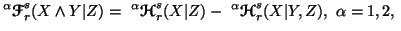 $\displaystyle ^\alpha{\ensuremath{\boldsymbol{\mathscr{F}}}}^s_r(X\wedge Y\vert......ha{\ensuremath{\boldsymbol{\mathscr{H}}}}^s_r(X\vert Y,Z), \,\, \alpha=1,2,\,\,$