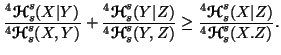 $\displaystyle \frac{^4{\ensuremath{\boldsymbol{\mathscr{H}}}}_s^s(X\vert Y)}{^4......thscr{H}}}}_s^s(X\vert Z)}{^4{\ensuremath{\boldsymbol{\mathscr{H}}}}_s^s(X.Z)}.$