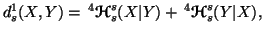 $\displaystyle d_s^1(X,Y) = \,^4{\ensuremath{\boldsymbol{\mathscr{H}}}}_s^s(X\vert Y) + \,^4{\ensuremath{\boldsymbol{\mathscr{H}}}}_s^s(Y\vert X),$