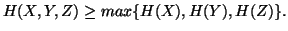 $ H(X,Y,Z) \geq max\{H(X),H(Y),H(Z)\}.$