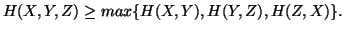 $ H(X,Y,Z) \geq max\{H(X,Y),H(Y,Z),H(Z,X)\}.$