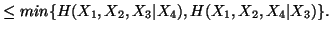$ \leq min\{H(X_1,X_2,X_3\vert X_4),H(X_1,X_2,X_4\vert X_3)\}.$