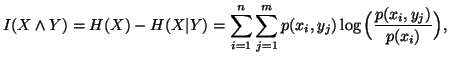 $\displaystyle I(X\wedgeY)=H(X)-H(X\vert Y)=\sum_{i=1}^n{\sum_{j=1}^m{p(x_i,y_j)\log\Big({p(x_i,y_j)\over p(x_i)}\Big)}}, $