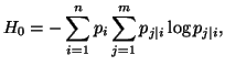 $\displaystyle H_0=-\sum_{i=1}^n{p_i\sum_{j=1}^m{ p_{j\vert i} \log p_{j\vert i}}},$