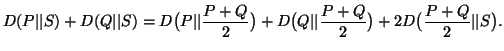 $\displaystyle D(P\vert\vert S)+D(Q\vert\vert S)=D\big(P\vert\vert{P+Q\over 2}\big)+D\big(Q\vert\vert{P+Q\over2}\big)+ 2D\big({P+Q\over 2}\vert\vert S\big).$