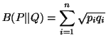 $\displaystyle B(P\vert\vert Q)=\sum_{i=1}^n{\sqrt{p_iq_i}}$