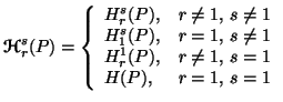 $\displaystyle {\bf {\ensuremath{\boldsymbol{\mathscr{H}}}}}^s_r(P)= \left\{ \be......neq 1 \\ H^1_r(P), & r\neq 1, \, s=1 \\ H(P), & r=1, \, s=1\end{array}\right.$