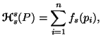 $\displaystyle {\ensuremath{\boldsymbol{\mathscr{H}}}}^s_s(P)=\sum_{i=1}^n{f_s}(p_i),$