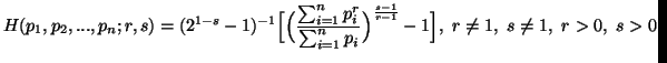 $\displaystyle H(p_1,p_2,...,p_n;r,s)=(2^{1-s}-1)^{-1}\Big[\Big({\sum_{i=1}^n{p......r \sum_{i=1}^n{p_i}}\Big)^{s-1\overr-1}-1\Big],\ r\neq 1,\ s\neq 1,\ r>0,\ s>0$