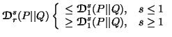 $ {\ensuremath{\boldsymbol{\mathscr{D}}}}^s_r(P\vert\vert Q) \left\{ \begin{arra......\boldsymbol{\mathscr{D}}}}^s_1(P\vert\vert Q), &s\geq 1\end{array}\right.$