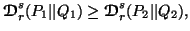 $\displaystyle {\ensuremath{\boldsymbol{\mathscr{D}}}}^s_r(P_1\vert\vert Q_1)\geq {\ensuremath{\boldsymbol{\mathscr{D}}}}^s_r(P_2\vert\vert Q_2),$