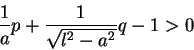 \begin{displaymath}\frac{1}{a}p+\frac{1}{\sqrt{l^2-a^2}}q-1>0
\end{displaymath}