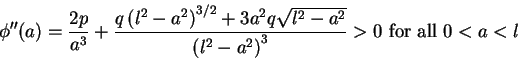 \begin{displaymath}\phi^{\prime\prime}(a)=\frac{2p}{a^3}+
\frac{q\left(l^2-a^2\r...
...sqrt{l^2-a^2}}{\left(l^2-a^2\right)^3}
>0\mbox{ for all }0<a<l
\end{displaymath}