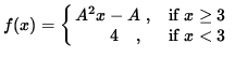 $ f(x) = \cases{ A^2 x - A \ ,& se $\space x \ge 3 $\space \cr
\ \ \ \ \ \ 4 \ \ \ ,& se $ x < 3 $\space } $