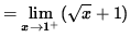 $ = \displaystyle{ \lim_{ x \to 1^{+} } (\sqrt{ x } + 1) } $