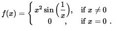 $ f(x) = \cases{ x^2 \sin \Big( \displaystyle{ 1 \over x } \Big), & if $\space x \ne 0 $\space \cr
\ \ \ \ \ 0 \ \ \ \ \ , & if $ x = 0 $\space . \cr } $