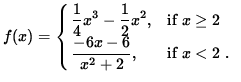 $ f(x) = \cases{ \displaystyle{ 1\over 4 }x^3 - \displaystyle{1 \over 2 } x^2, &...
...$\space \cr
\displaystyle{ -6x-6 \over x^2+2 } , & if $ x < 2 $\space . \cr } $