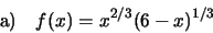 \begin{displaymath}\text{a)}\quad f(x)=x^{2/3}(6-x)^{1/3}\end{displaymath}