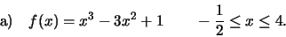 \begin{displaymath}\text{a)}\quad f(x)=x^3-3x^2+1\qquad -\frac{1}{2}\leq x\leq 4.\end{displaymath}