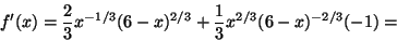 \begin{displaymath}f'(x)=\frac{2}{3} x^{-1/3}(6-x)^{2/3}+\frac{1}{3}x^{2/3}(6-x)^{-2/3}(-1)=
\end{displaymath}