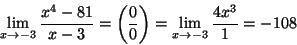 \begin{displaymath}\lim\limits_{x\to -3}\frac{x^4-81}{x-3}=\left(\frac{0}{0}\right)=
\lim\limits_{x\to -3}\frac{4x^3}{1}=-108\end{displaymath}