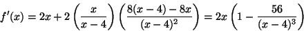 \begin{displaymath}f'(x)=2x+2\left(\frac{x}{x-4}\right)\left(\frac{8(x-4)-8x}{(x-4)^2}\right)=
2x\left(1-\frac{56}{(x-4)^3}\right)\end{displaymath}